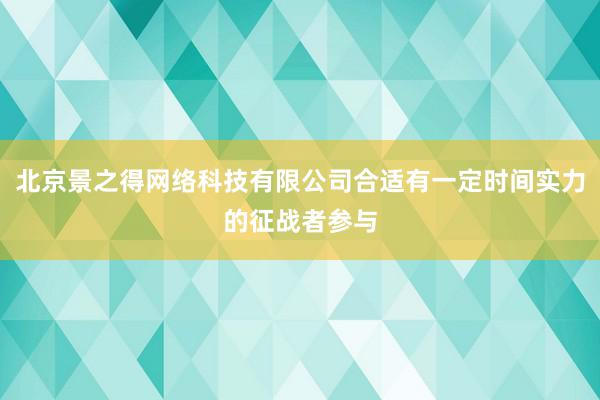 北京景之得网络科技有限公司合适有一定时间实力的征战者参与